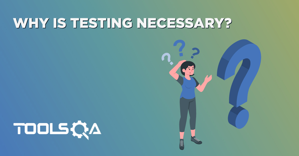 Why is Testing Necessary and Important? | ISTQB | ToolsQA